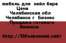 мебель для  нейл бара › Цена ­ 65 000 - Челябинская обл., Челябинск г. Бизнес » Продажа готового бизнеса   